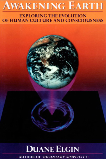 Awakening Earth - Exploring the Evolution of Human Culture and Consciousness by Duane Elgin